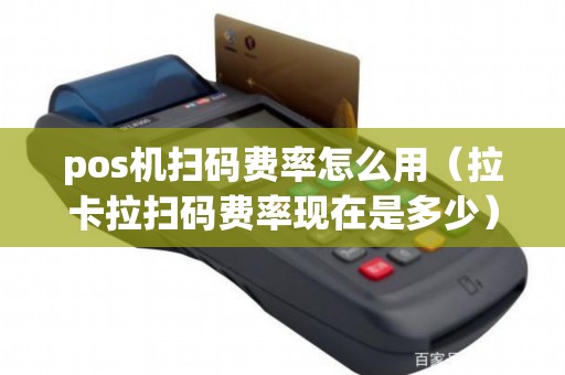 pos机扫码费率怎么用（拉卡拉扫码费率现在是多少）