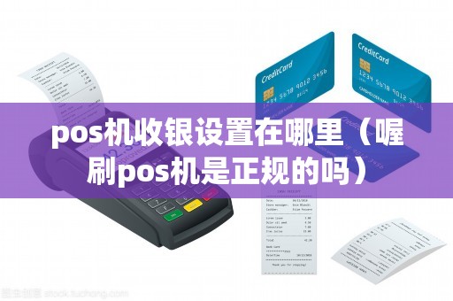 pos机收银设置在哪里（喔刷pos机是正规的吗）