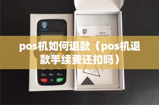 pos机如何退款（pos机退款手续费还扣吗）