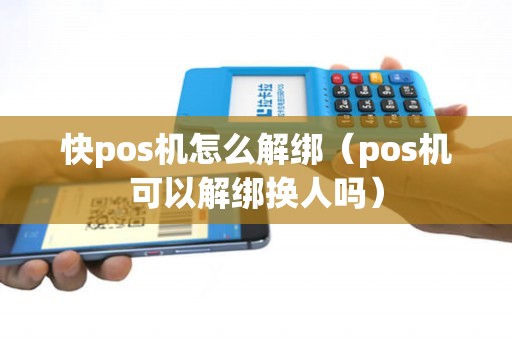 快pos机怎么解绑（pos机可以解绑换人吗）