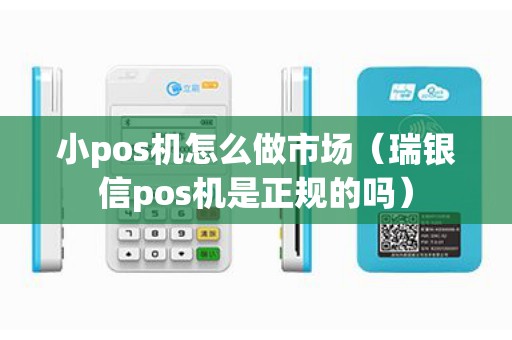 小pos机怎么做市场（瑞银信pos机是正规的吗）