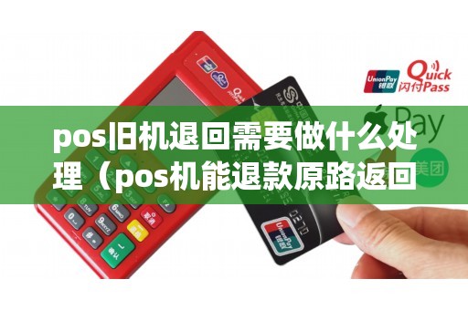 pos旧机退回需要做什么处理（pos机能退款原路返回吗）