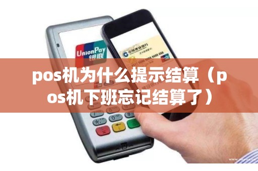 pos机为什么提示结算（pos机下班忘记结算了）