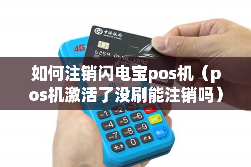 如何注销闪电宝pos机（pos机激活了没刷能注销吗）