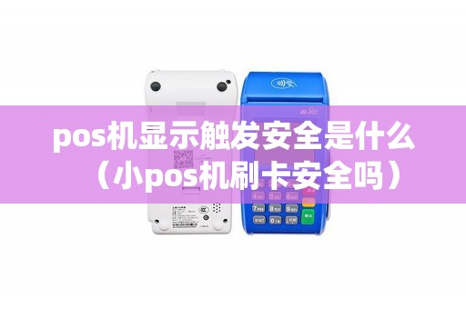 pos机显示触发安全是什么（小pos机刷卡安全吗）