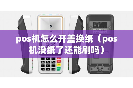 pos机怎么开盖换纸（pos机没纸了还能刷吗）