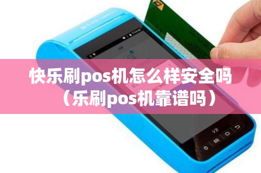 快乐刷pos机怎么样安全吗（乐刷pos机靠谱吗）