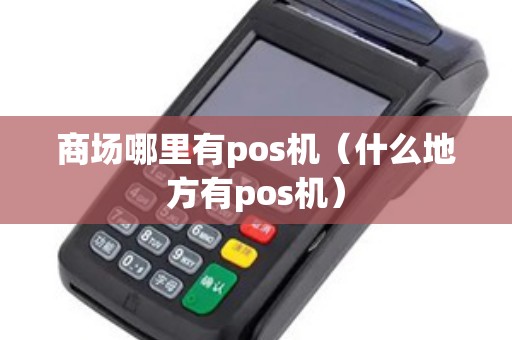 商场哪里有pos机（什么地方有pos机）