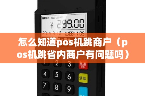怎么知道pos机跳商户（pos机跳省内商户有问题吗）