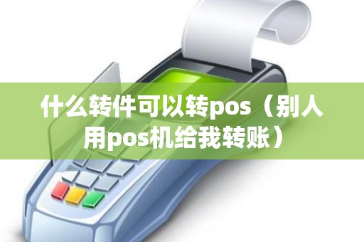 什么转件可以转pos（别人用pos机给我转账）