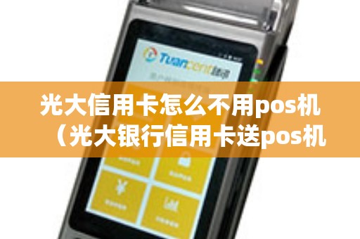 光大信用卡怎么不用pos机（光大银行信用卡送pos机）