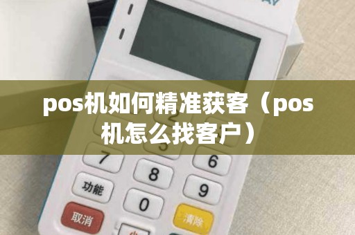 pos机如何精准获客（pos机怎么找客户）