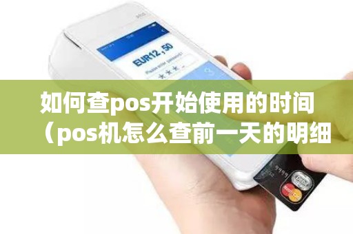 如何查pos开始使用的时间（pos机怎么查前一天的明细）