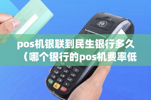 pos机银联到民生银行多久（哪个银行的pos机费率低）