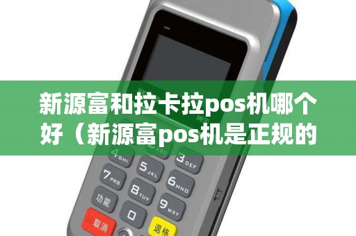 新源富和拉卡拉pos机哪个好（新源富pos机是正规的吗）