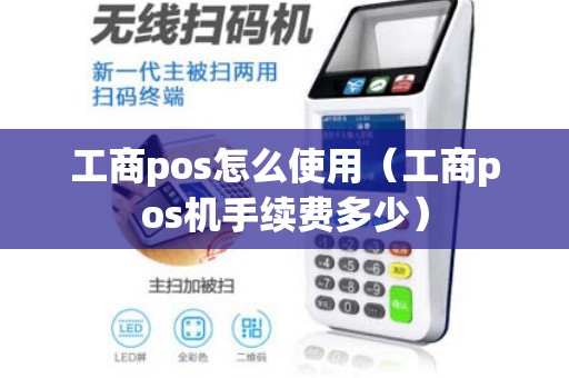 工商pos怎么使用（工商pos机手续费多少）