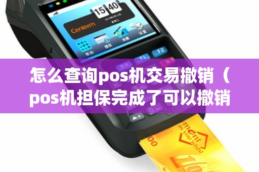 怎么查询pos机交易撤销（pos机担保完成了可以撤销吗）