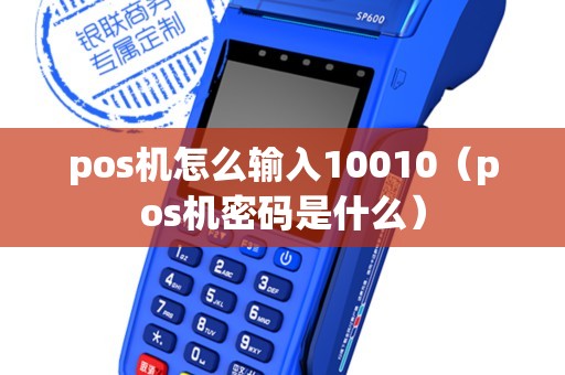 pos机怎么输入10010（pos机密码是什么）