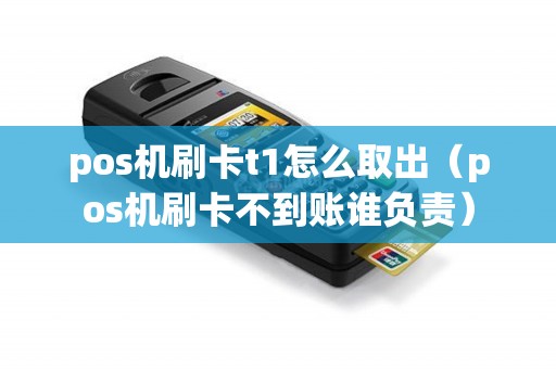 pos机刷卡t1怎么取出（pos机刷卡不到账谁负责）