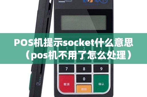 POS机提示socket什么意思（pos机不用了怎么处理）