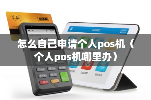 怎么自己申请个人pos机(个人pos机哪里办) 怎么自己申请个人pos机(个人pos机哪里办)