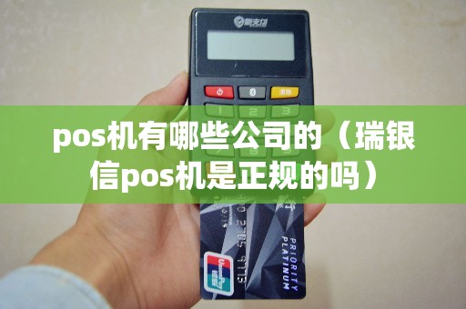 pos机有哪些公司的（瑞银信pos机是正规的吗）