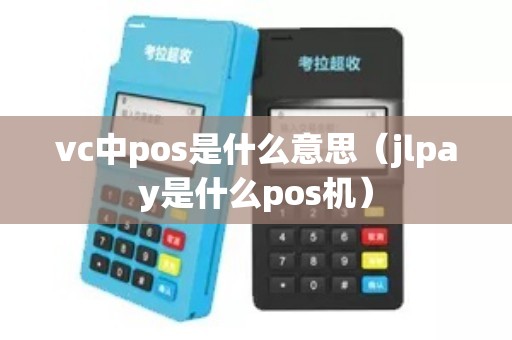 vc中pos是什么意思（jlpay是什么pos机）