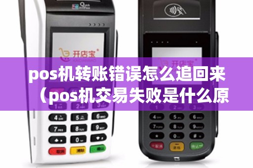 pos机转账错误怎么追回来(pos机交易失败是什么原因) pos机转账错误怎么追回来(pos机交易失败是什么原因)