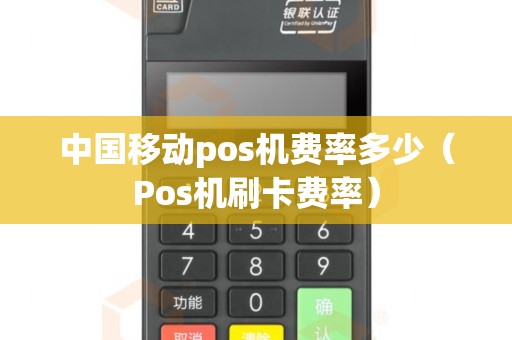 中国移动pos机费率多少（Pos机刷卡费率）