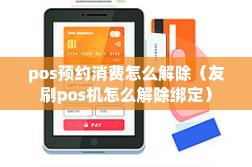 pos预约消费怎么解除（友刷pos机怎么解除绑定）