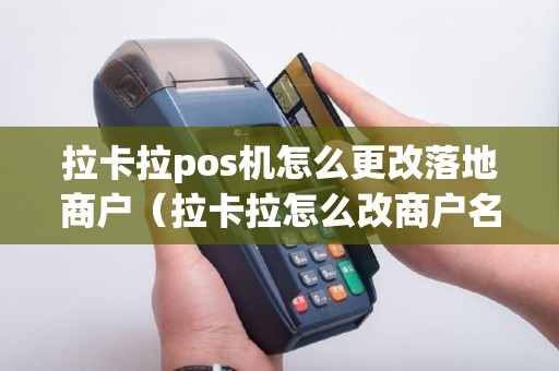 拉卡拉pos机怎么更改落地商户(拉卡拉怎么改商户名称) 拉卡拉pos机怎么更改落地商户(拉卡拉怎么改商户名称)