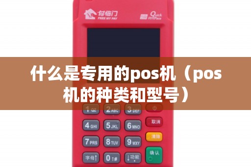 什么是专用的pos机(pos机的种类和型号) 什么是专用的pos机(pos机的种类和型号)