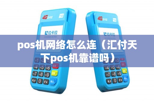 pos机网络怎么连(汇付天下pos机靠谱吗) pos机网络怎么连(汇付天下pos机靠谱吗)