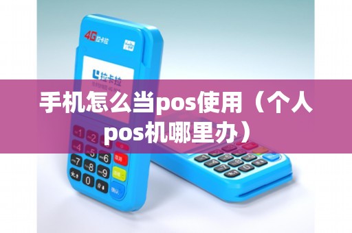 手机怎么当pos使用(个人pos机哪里办) 手机怎么当pos使用(个人pos机哪里办)