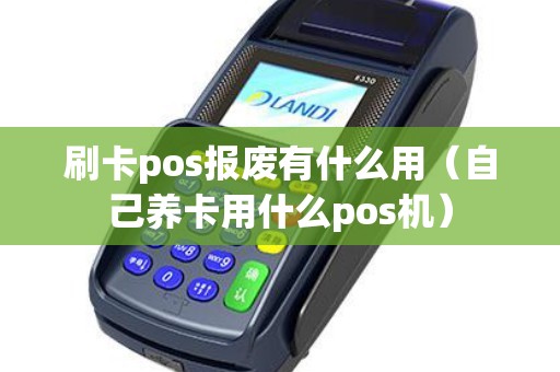 刷卡pos报废有什么用（自己养卡用什么pos机）