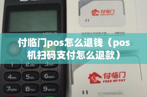 付临门pos怎么退钱（pos机扫码支付怎么退款）