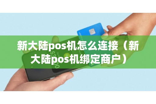 新大陆pos机怎么连接(新大陆pos机绑定商户) 新大陆pos机怎么连接(新大陆pos机绑定商户)