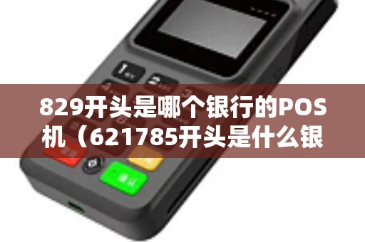 829开头是哪个银行的POS机(621785开头是什么银行) 829开头是哪个银行的POS机(621785开头是什么银行)