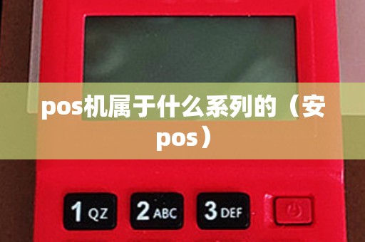 pos机属于什么系列的（安pos）