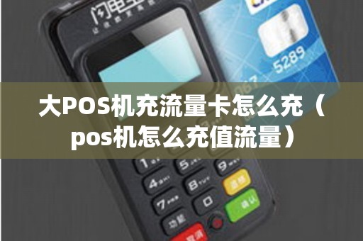 大POS机充流量卡怎么充（pos机怎么充值流量）
