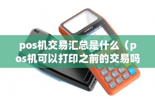 pos机交易汇总是什么（pos机可以打印之前的交易吗）