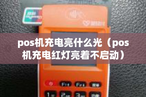 pos机充电亮什么光（pos机充电红灯亮着不启动）