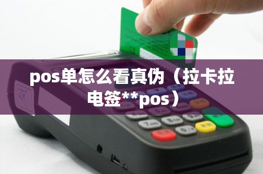 pos单怎么看真伪（拉卡拉电签**pos）