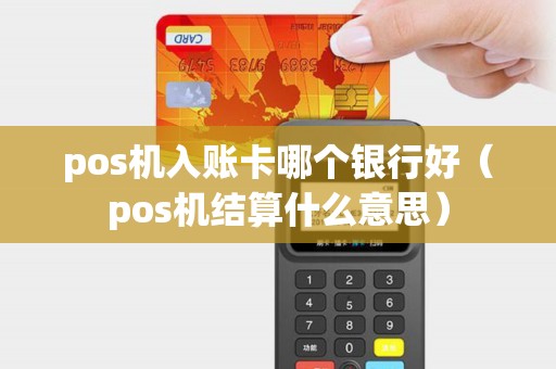 pos机入账卡哪个银行好（pos机结算什么意思）