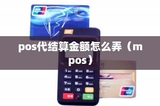 pos代结算金额怎么弄（mpos）