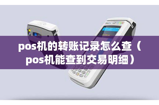 pos机的转账记录怎么查（pos机能查到交易明细）