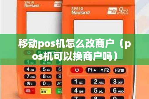 移动pos机怎么改商户（pos机可以换商户吗）
