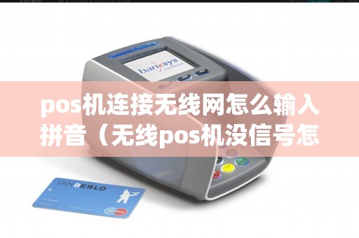 pos机连接无线网怎么输入拼音（无线pos机没信号怎么办）