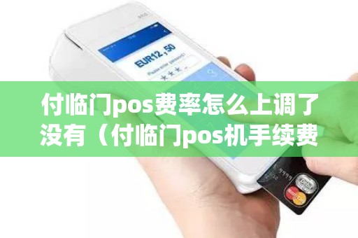 付临门pos费率怎么上调了没有（付临门pos机手续费多少）