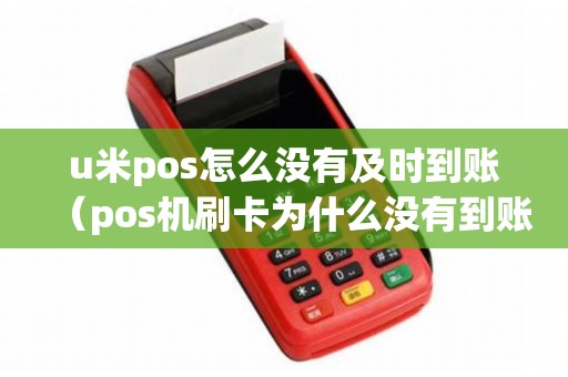 u米pos怎么没有及时到账（pos机刷卡为什么没有到账）